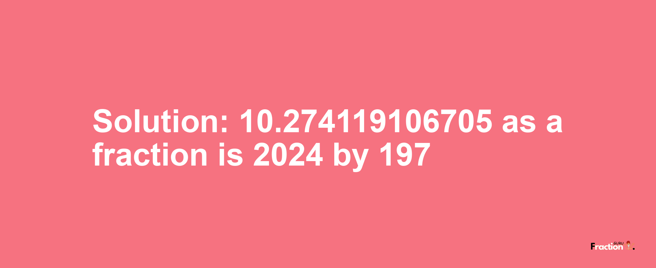 Solution:10.274119106705 as a fraction is 2024/197